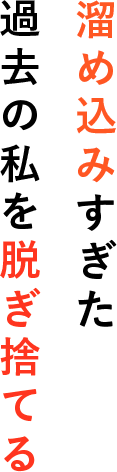 溜め込みすぎた過去の私を脱ぎ捨てる