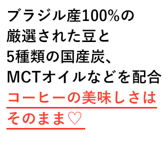 ブラジル産100%の厳選された豆と5種類の国産炭、MCTオイルなどを配合コーヒーの美味しさはそのまま♡