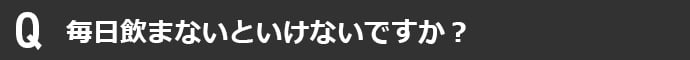 毎日飲まないといけないですか?