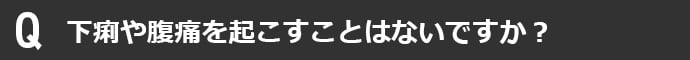 下痢や腹痛を起こすことはないですか?
