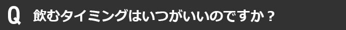 飲むタイミングはいつがいいのですか?