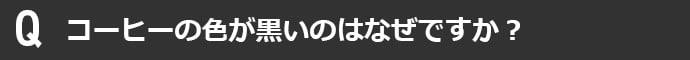 コーヒーの色が黒いのはなぜですか?